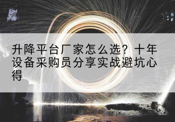 沾益升降平台厂家-怎么选？十年设备采购员分享实战避坑心得