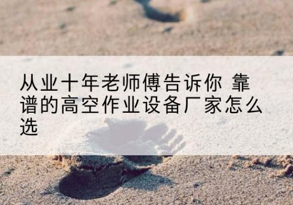 沾益高空作业升降机厂家推荐-从业十年老师傅告诉你 靠谱的高空作业设备厂家怎么选