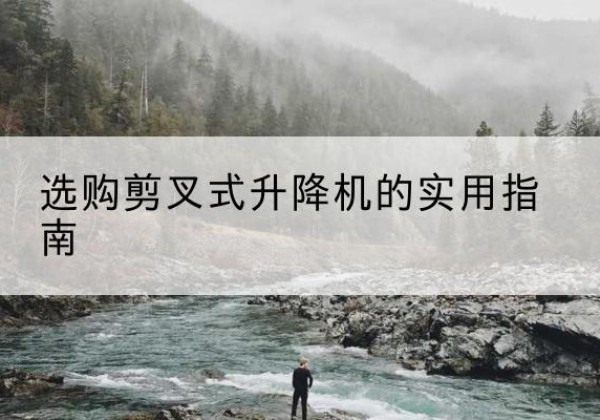 沾益剪叉式升降机怎么选-选购剪叉式升降机的实用指南
