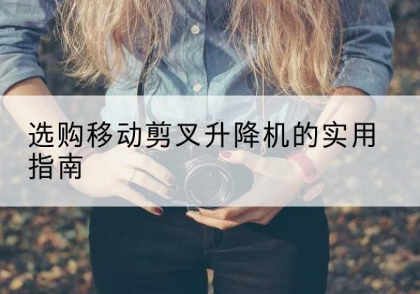 沾益移动剪叉升降机怎么选-选购移动剪叉升降机的实用指南